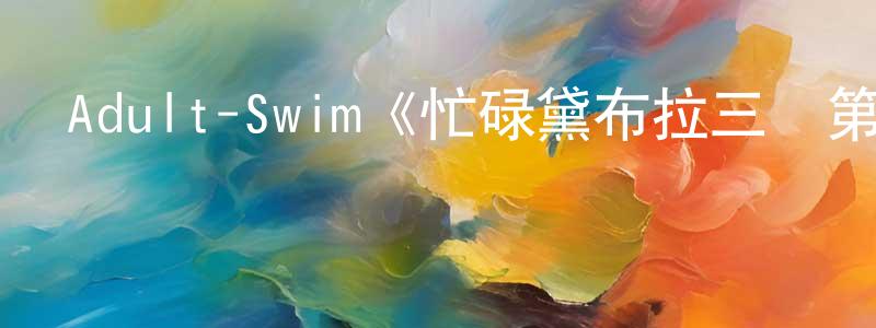 影視迷陳良辰的個人博客,Adult-Swim《忙碌黛布拉三連第一季》迅雷下載/在線觀看/百度云-都市/情感-美劇天堂